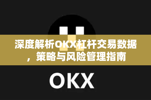 深度解析OKX杠杆交易数据,策略与风险管理指南 深度解析OKX杠杆交易数据,策略与风险管理指南