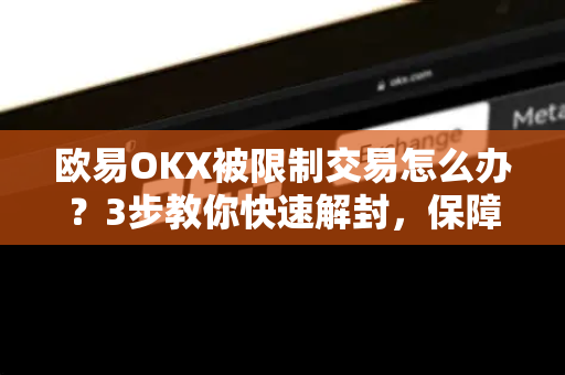 欧易OKX被限制交易怎么办？3步教你快速解封，保障资产安全