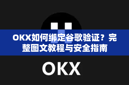 OKX如何绑定谷歌验证?完整图文教程与安全指南 OKX如何绑定谷歌验证?完整图文教程与安全指南