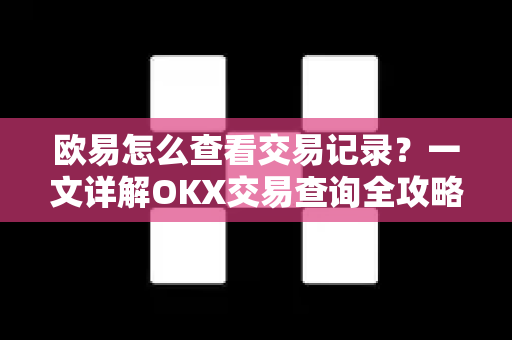 欧易怎么查看交易记录？一文详解OKX交易查询全攻略