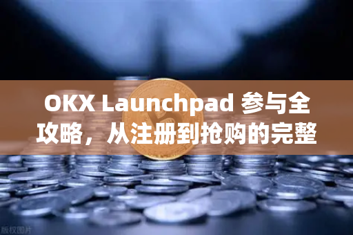 OKX Launchpad 参与全攻略,从注册到抢购的完整指南 OKX Launchpad 参与全攻略,从注册到抢购的完整指南