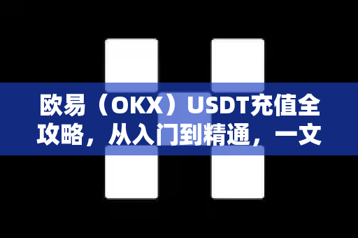 欧易(OKX)USDT充值全攻略,从入门到精通,一文搞定数字资产入金 欧易(OKX)USDT充值全攻略,从入门到精通,一文搞定数字资产入金