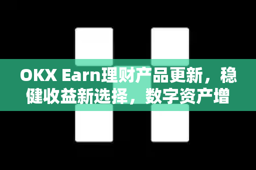 OKX Earn理财产品更新,稳健收益新选择,数字资产增值再升级 OKX Earn理财产品更新,稳健收益新选择,数字资产增值再升级