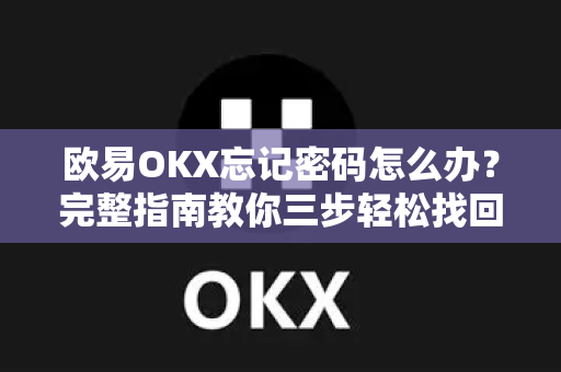 欧易OKX忘记密码怎么办?完整指南教你三步轻松找回账号 欧易OKX忘记密码怎么办?完整指南教你三步轻松找回账号