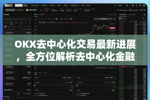 OKX去中心化交易最新进展，全方位解析去中心化金融的未来演进