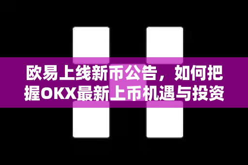 欧易上线新币公告，如何把握OKX最新上币机遇与投资策略