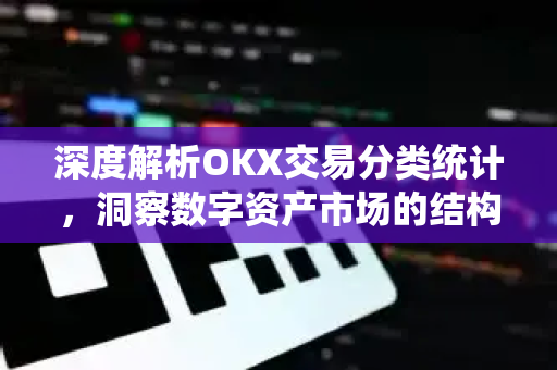 深度解析OKX交易分类统计,洞察数字资产市场的结构性演变 深度解析OKX交易分类统计,洞察数字资产市场的结构性演变