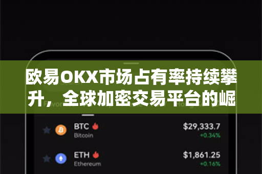 欧易OKX市场占有率持续攀升,全球加密交易平台的崛起之路 欧易OKX市场占有率持续攀升,全球加密交易平台的崛起之路