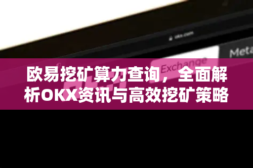 欧易挖矿算力查询,全面解析OKX资讯与高效挖矿策略 欧易挖矿算力查询,全面解析OKX资讯与高效挖矿策略