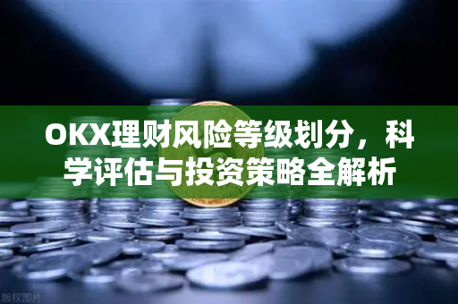 OKX理财风险等级划分,科学评估与投资策略全解析 OKX理财风险等级划分,科学评估与投资策略全解析