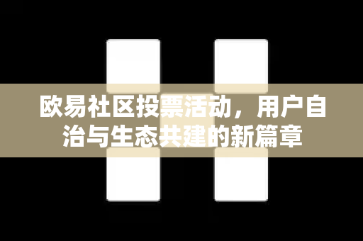 欧易社区投票活动,用户自治与生态共建的新篇章 欧易社区投票活动,用户自治与生态共建的新篇章