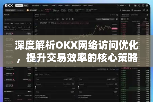深度解析OKX网络访问优化,提升交易效率的核心策略与实用指南 深度解析OKX网络访问优化,提升交易效率的核心策略与实用指南