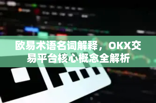 欧易术语名词解释,OKX交易平台核心概念全解析 欧易术语名词解释,OKX交易平台核心概念全解析