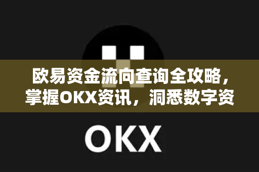 欧易资金流向查询全攻略,掌握OKX资讯,洞悉数字资产脉络 欧易资金流向查询全攻略,掌握OKX资讯,洞悉数字资产脉络