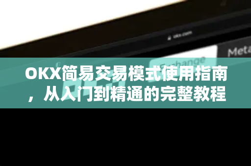 OKX简易交易模式使用指南,从入门到精通的完整教程 OKX简易交易模式使用指南,从入门到精通的完整教程