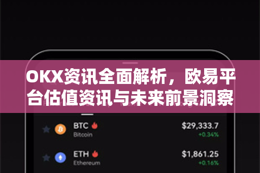 OKX资讯全面解析，欧易平台估值资讯与未来前景洞察