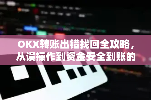 OKX转账出错找回全攻略,从误操作到资金安全到账的完整指南 OKX转账出错找回全攻略,从误操作到资金安全到账的完整指南