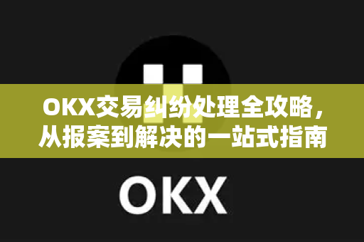 OKX交易纠纷处理全攻略,从报案到解决的一站式指南 OKX交易纠纷处理全攻略,从报案到解决的一站式指南