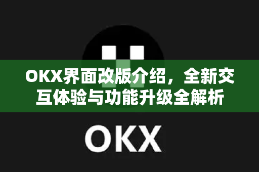 OKX界面改版介绍,全新交互体验与功能升级全解析 OKX界面改版介绍,全新交互体验与功能升级全解析
