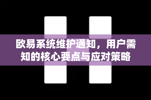 欧易系统维护通知,用户需知的核心要点与应对策略 欧易系统维护通知,用户需知的核心要点与应对策略