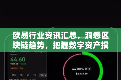欧易行业资讯汇总，洞悉区块链趋势，把握数字资产投资先机