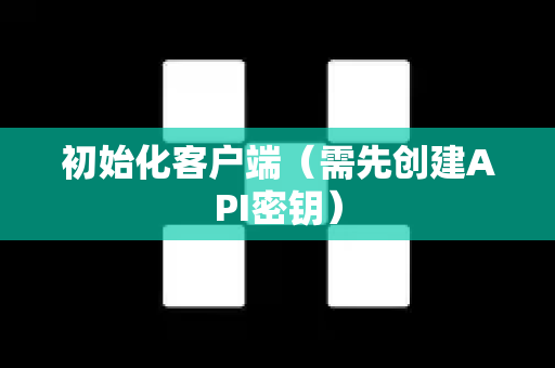 初始化客户端(需先创建API密钥) 初始化客户端(需先创建API密钥)
