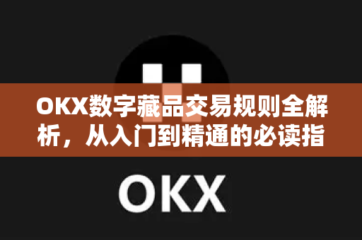 OKX数字藏品交易规则全解析,从入门到精通的必读指南 OKX数字藏品交易规则全解析,从入门到精通的必读指南