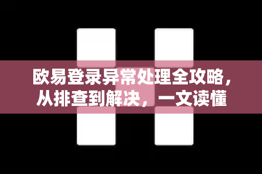 欧易登录异常处理全攻略,从排查到解决,一文读懂 欧易登录异常处理全攻略,从排查到解决,一文读懂