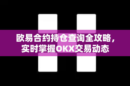 欧易合约持仓查询全攻略,实时掌握OKX交易动态 欧易合约持仓查询全攻略,实时掌握OKX交易动态