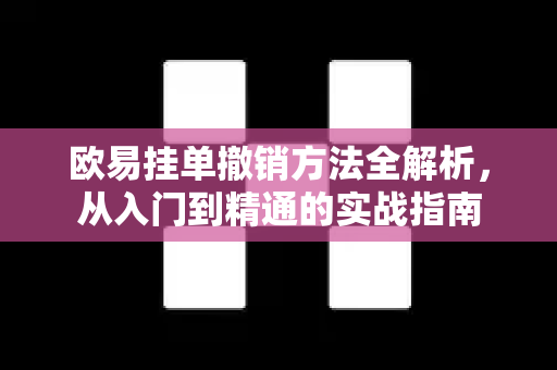 欧易挂单撤销方法全解析,从入门到精通的实战指南 欧易挂单撤销方法全解析,从入门到精通的实战指南
