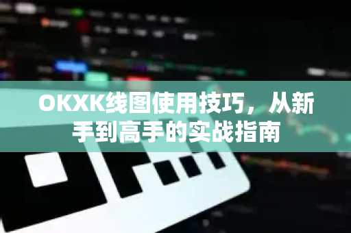 OKXK线图使用技巧,从新手到高手的实战指南 OKXK线图使用技巧,从新手到高手的实战指南