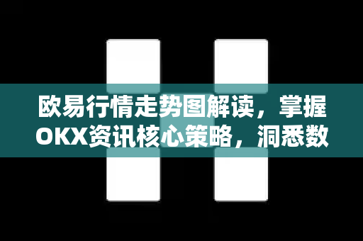 欧易行情走势图解读,掌握OKX资讯核心策略,洞悉数字资产投资先机 欧易行情走势图解读,掌握OKX资讯核心策略,洞悉数字资产投资先机