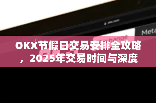 OKX节假日交易安排全攻略,2025年交易时间与深度解析 OKX节假日交易安排全攻略,2025年交易时间与深度解析