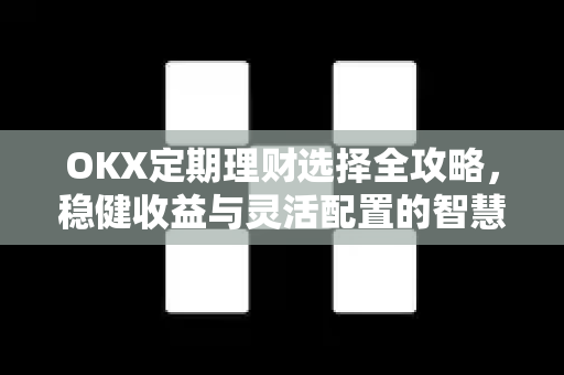 OKX定期理财选择全攻略,稳健收益与灵活配置的智慧之道 OKX定期理财选择全攻略,稳健收益与灵活配置的智慧之道