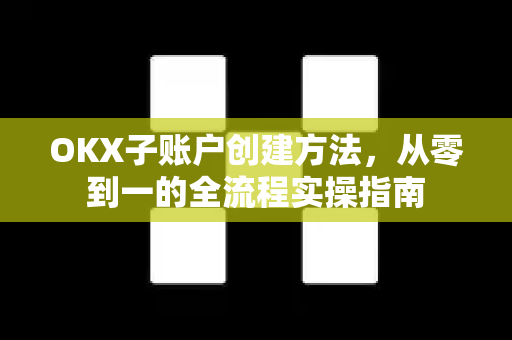 OKX子账户创建方法,从零到一的全流程实操指南 OKX子账户创建方法,从零到一的全流程实操指南