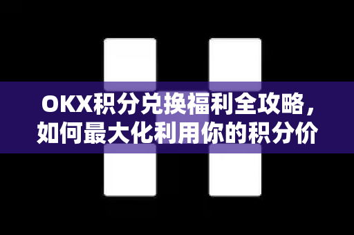 OKX积分兑换福利全攻略,如何最大化利用你的积分价值 OKX积分兑换福利全攻略,如何最大化利用你的积分价值