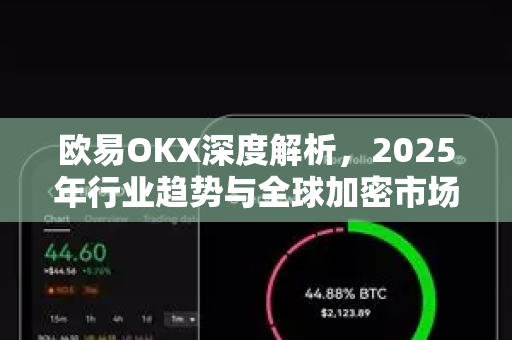 欧易OKX深度解析,2025年行业趋势与全球加密市场新格局 欧易OKX深度解析,2025年行业趋势与全球加密市场新格局
