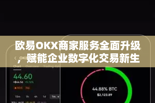 欧易OKX商家服务全面升级,赋能企业数字化交易新生态 欧易OKX商家服务全面升级,赋能企业数字化交易新生态