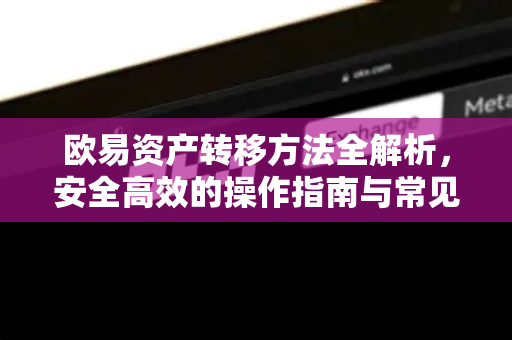 欧易资产转移方法全解析，安全高效的操作指南与常见问题