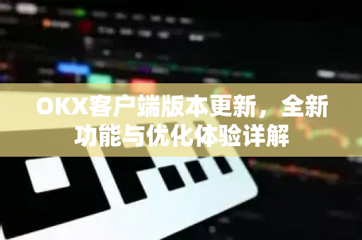 OKX客户端版本更新,全新功能与优化体验详解 OKX客户端版本更新,全新功能与优化体验详解