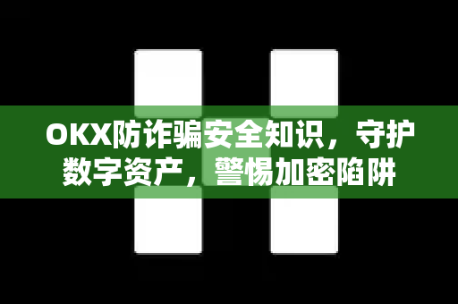 OKX防诈骗安全知识，守护数字资产，警惕加密陷阱