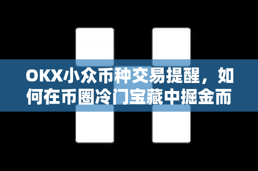 OKX小众币种交易提醒,如何在币圈冷门宝藏中掘金而不踩雷 OKX小众币种交易提醒,如何在币圈冷门宝藏中掘金而不踩雷
