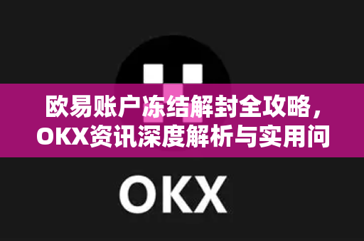欧易账户冻结解封全攻略,OKX资讯深度解析与实用问答 欧易账户冻结解封全攻略,OKX资讯深度解析与实用问答