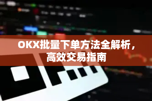 OKX批量下单方法全解析，高效交易指南