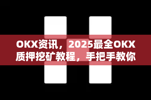 OKX资讯,2025最全OKX质押挖矿教程,手把手教你轻松赚取被动收益 OKX资讯,2025最全OKX质押挖矿教程,手把手教你轻松赚取被动收益