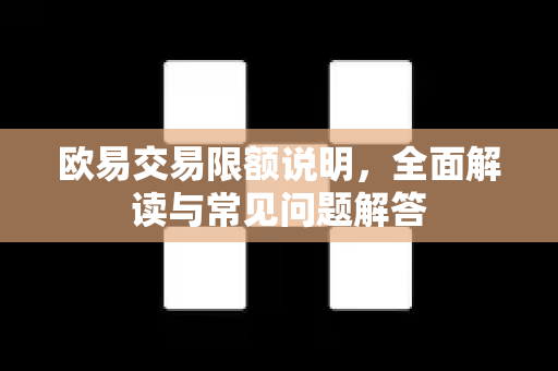 欧易交易限额说明,全面解读与常见问题解答 欧易交易限额说明,全面解读与常见问题解答