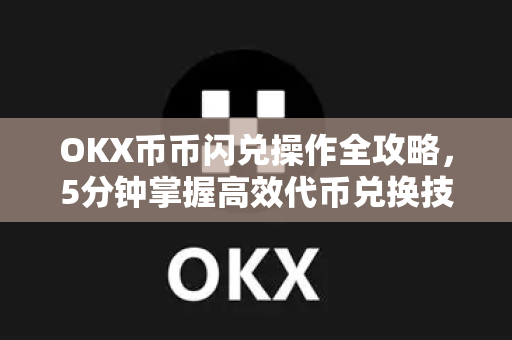 OKX币币闪兑操作全攻略,5分钟掌握高效代币兑换技巧 OKX币币闪兑操作全攻略,5分钟掌握高效代币兑换技巧