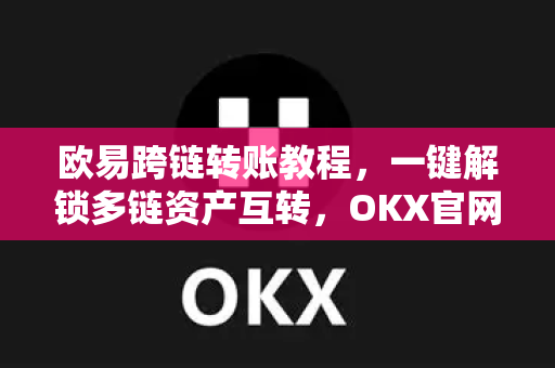 欧易跨链转账教程,一键解锁多链资产互转,OKX官网下载助你安全操作 欧易跨链转账教程,一键解锁多链资产互转,OKX官网下载助你安全操作