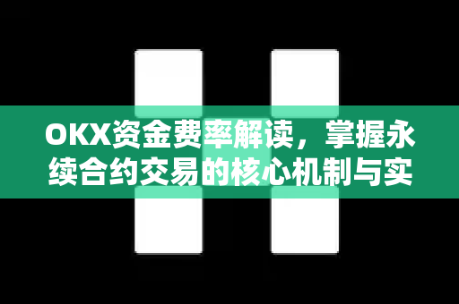 OKX资金费率解读，掌握永续合约交易的核心机制与实战策略