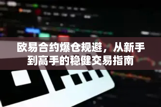 欧易合约爆仓规避,从新手到高手的稳健交易指南 欧易合约爆仓规避,从新手到高手的稳健交易指南